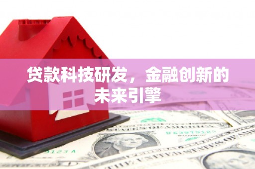 龙游贷款科技研发，金融创新的未来引擎