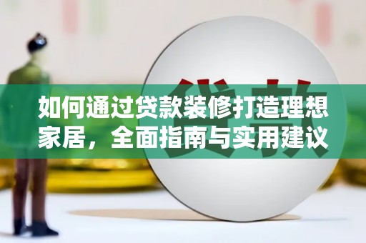 龙游如何通过贷款装修打造理想家居，全面指南与实用建议