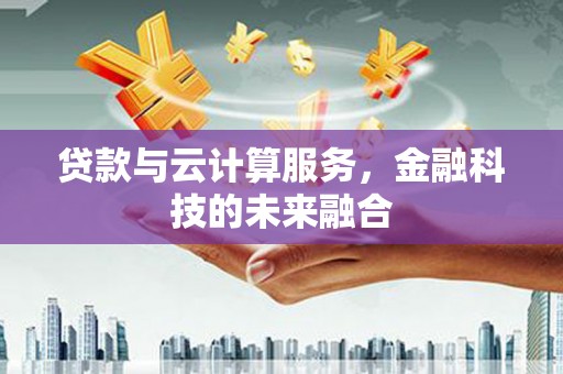 龙游贷款与云计算服务，金融科技的未来融合