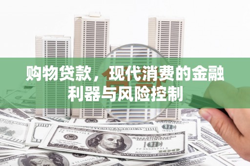 龙游购物贷款，现代消费的金融利器与风险控制