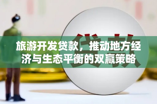 龙游旅游开发贷款，推动地方经济与生态平衡的双赢策略