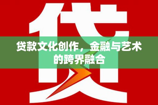 龙游贷款文化创作，金融与艺术的跨界融合