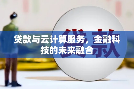 龙游贷款与云计算服务，金融科技的未来融合