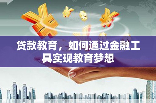 龙游贷款教育，如何通过金融工具实现教育梦想