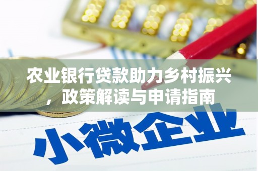 龙游农业银行贷款助力乡村振兴，政策解读与申请指南