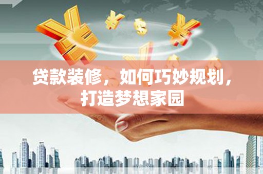 龙游贷款装修，如何巧妙规划，打造梦想家园