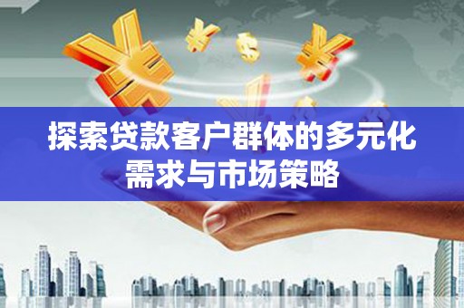龙游探索贷款客户群体的多元化需求与市场策略