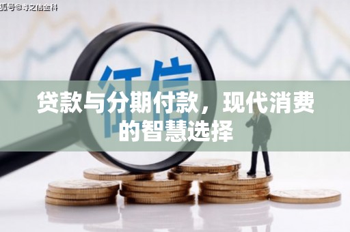 龙游贷款与分期付款，现代消费的智慧选择