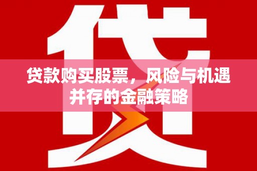 龙游贷款购买股票，风险与机遇并存的金融策略