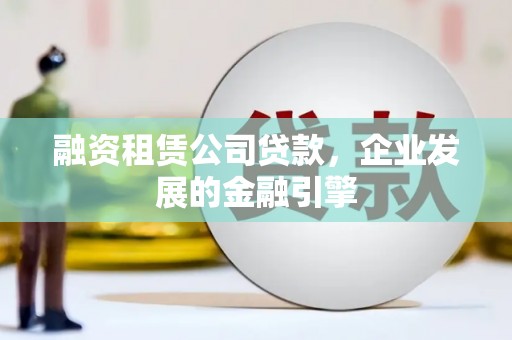 龙游融资租赁公司贷款，企业发展的金融引擎