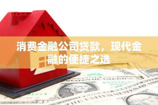 龙游消费金融公司贷款，现代金融的便捷之选