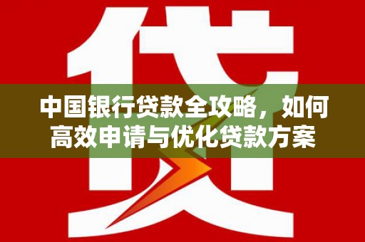 龙游中国银行贷款全攻略，如何高效申请与优化贷款方案