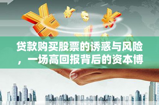 龙游贷款购买股票的诱惑与风险，一场高回报背后的资本博弈