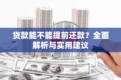 龙游贷款能不能提前还款？全面解析与实用建议
