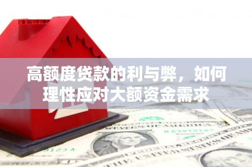 龙游高额度贷款的利与弊，如何理性应对大额资金需求