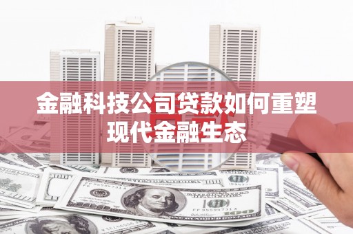 龙游金融科技公司贷款如何重塑现代金融生态