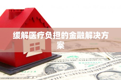 龙游缓解医疗负担的金融解决方案