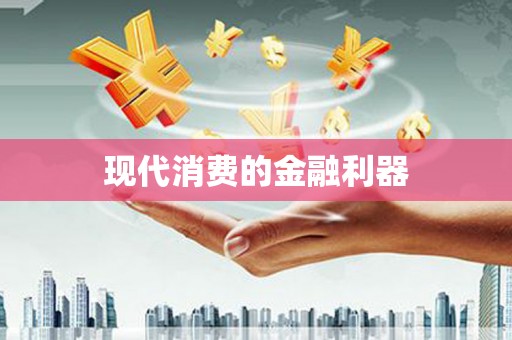 龙游现代消费的金融利器