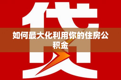 龙游如何最大化利用你的住房公积金