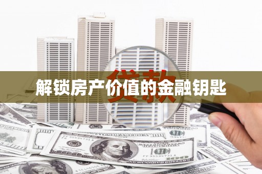 龙游解锁房产价值的金融钥匙