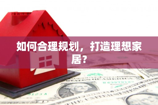 龙游如何合理规划，打造理想家居？
