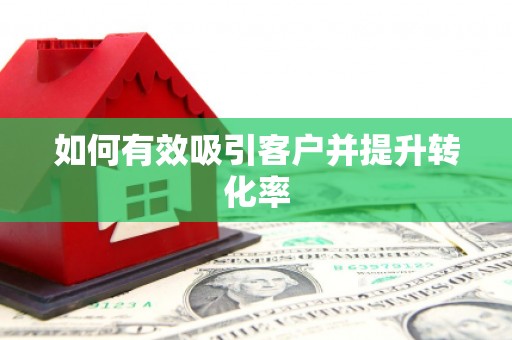 龙游如何有效吸引客户并提升转化率