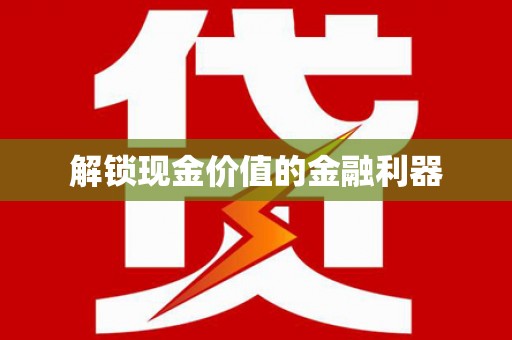 龙游解锁现金价值的金融利器