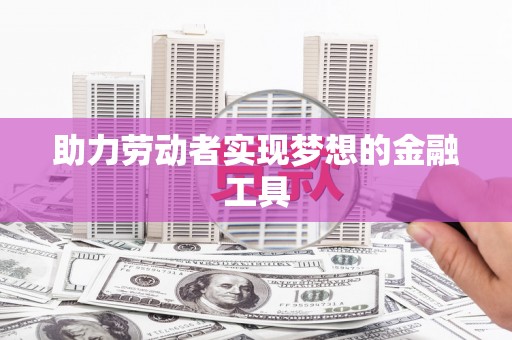 龙游助力劳动者实现梦想的金融工具