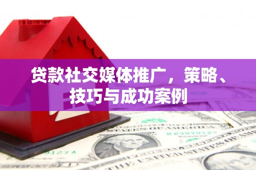 龙游贷款社交媒体推广，策略、技巧与成功案例