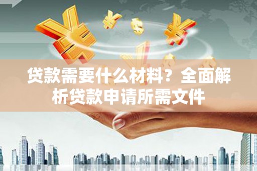 龙游贷款需要什么材料？全面解析贷款申请所需文件