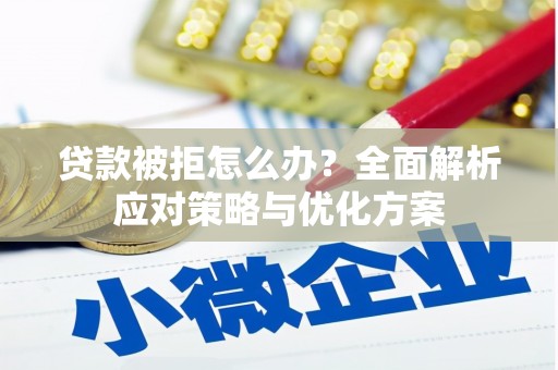 龙游贷款被拒怎么办？全面解析应对策略与优化方案