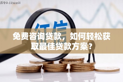 龙游免费咨询贷款，如何轻松获取最佳贷款方案？