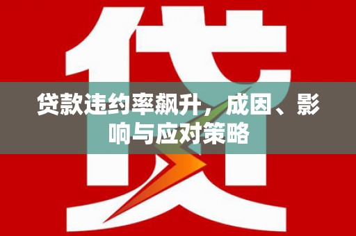 龙游贷款违约率飙升，成因、影响与应对策略