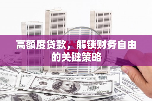 龙游高额度贷款，解锁财务自由的关键策略